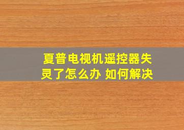 夏普电视机遥控器失灵了怎么办 如何解决